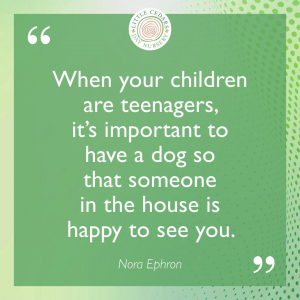 When your children are teenagers, it’s important to have a dog so that someone in the house is happy to see you.