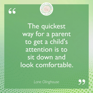 The quickest way for a parent to get a child's attention is to sit down and look comfortable.