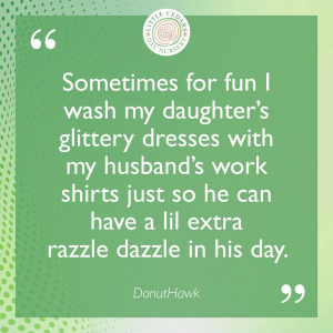 Sometimes for fun I wash my daughter’s glittery dresses with my husband’s work shirts just so he can have a lil extra razzle dazzle in his day.