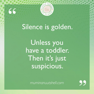 Silence is golden. Unless you have toddler — then it's just suspicious.
