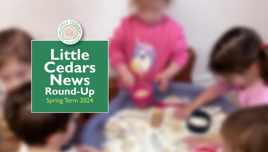 Little Cedars Nursery: News Round-Up for Spring Term 2024 Little Cedars Nursery: News Round-Up for Spring Term 2024