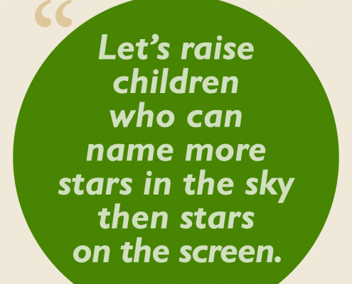Let's raise children who can name more stars in the sky than stars on the screen.