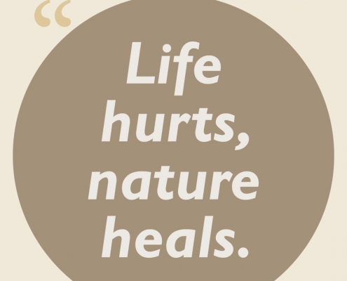 Life hurts, nature heals.