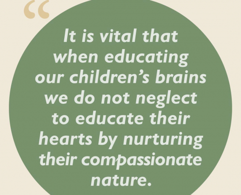 It is vital that, when educating our children's brains, we do not neglect to educate their hearts by nurturing their compassionate nature.