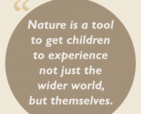 Nature is a tool to get children to experience not just the wider world, but themselves.