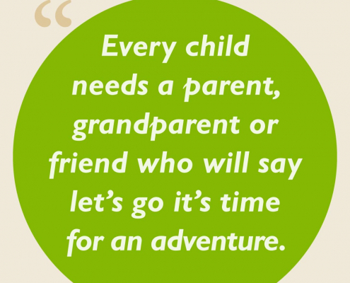Every child needs a parent, grandparent, or friend who will say let’s go; it’s time for an adventure.