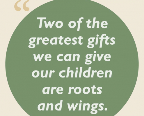 Two of the greatest gifts we can give our children are roots and wings.