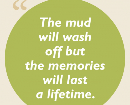 The mud will wash off, but the memories will last a lifetime.